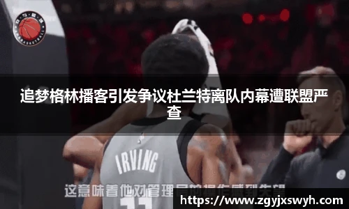 追梦格林播客引发争议杜兰特离队内幕遭联盟严查