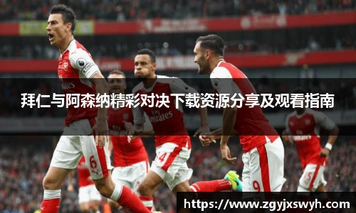 拜仁与阿森纳精彩对决下载资源分享及观看指南