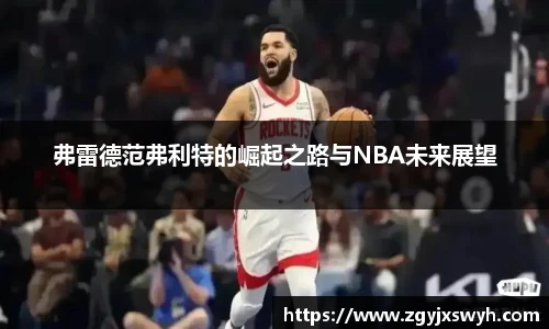 弗雷德范弗利特的崛起之路与NBA未来展望