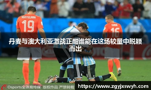 丹麦与澳大利亚激战正酣谁能在这场较量中脱颖而出