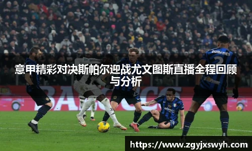 意甲精彩对决斯帕尔迎战尤文图斯直播全程回顾与分析