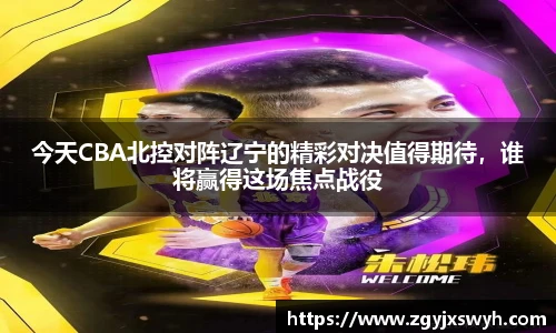 今天CBA北控对阵辽宁的精彩对决值得期待，谁将赢得这场焦点战役