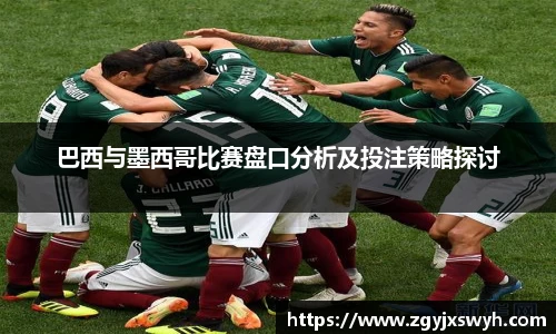 巴西与墨西哥比赛盘口分析及投注策略探讨