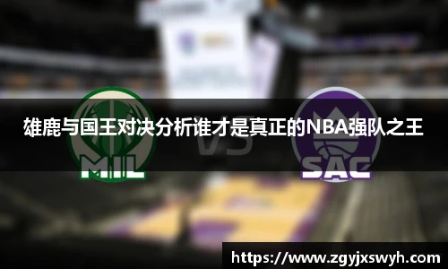 雄鹿与国王对决分析谁才是真正的NBA强队之王